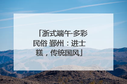 浙式端午·多彩民俗 鄞州：进士糕，传统国风