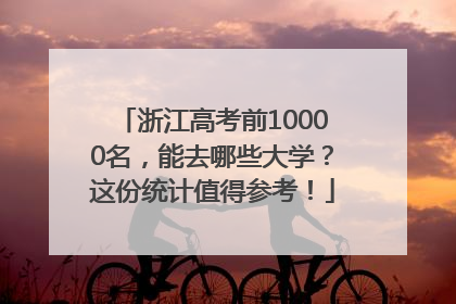 浙江高考前10000名，能去哪些大学？这份统计值得参考！