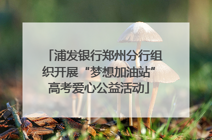 浦发银行郑州分行组织开展“梦想加油站”高考爱心公益活动