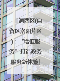涧西区(自贸区洛阳片区)：“增值服务”打造政务服务新体验