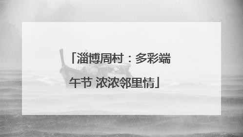 淄博周村：多彩端午节 浓浓邻里情