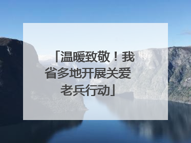温暖致敬！我省多地开展关爱老兵行动