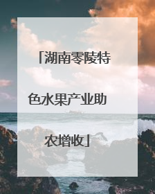 湖南零陵特色水果产业助农增收