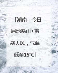 湖南:今日局地暴雨+雷暴大风,气温低至15℃
