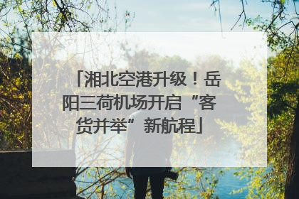 湘北空港升级！岳阳三荷机场开启“客货并举”新航程