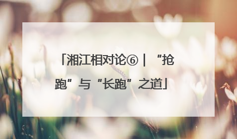 湘江相对论⑥｜“抢跑”与“长跑”之道