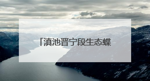滇池晋宁段生态蝶变，鸟类从89种增至175种！