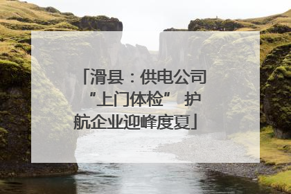 滑县：供电公司“上门体检” 护航企业迎峰度夏