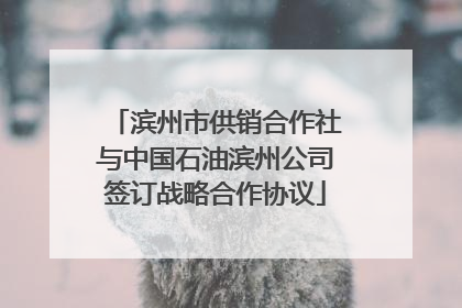 滨州市供销合作社与中国石油滨州公司签订战略合作协议