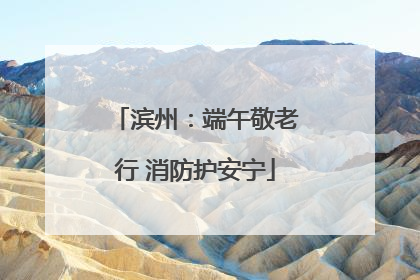 滨州：端午敬老行 消防护安宁