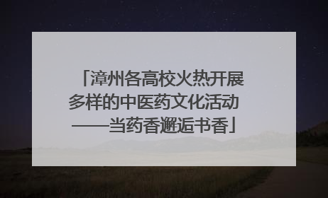 漳州各高校火热开展多样的中医药文化活动——当药香邂逅书香