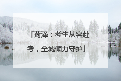 菏泽：考生从容赴考，全城倾力守护