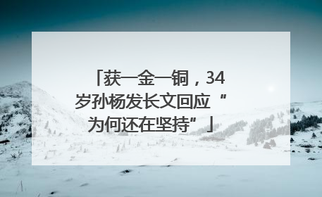 获一金一铜，34岁孙杨发长文回应“为何还在坚持”