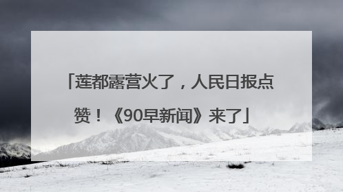 莲都露营火了，人民日报点赞！《90早新闻》来了
