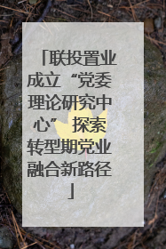 联投置业成立“党委理论研究中心” 探索转型期党业融合新路径