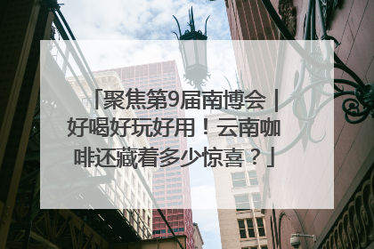 聚焦第9届南博会｜好喝好玩好用！云南咖啡还藏着多少惊喜？