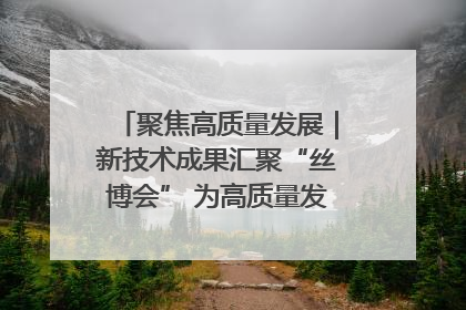 聚焦高质量发展｜新技术成果汇聚“丝博会” 为高质量发展注入新动能