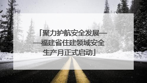 聚力护航安全发展——福建省住建领域安全生产月正式启动
