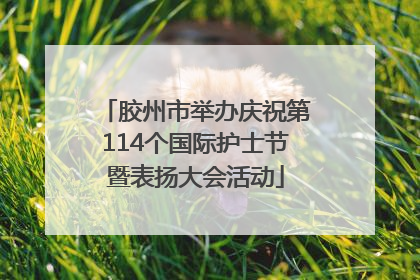 胶州市举办庆祝第114个国际护士节暨表扬大会活动
