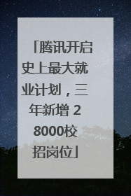 腾讯开启史上最大就业计划，三年新增 28000校招岗位