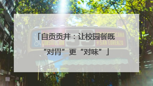 自贡贡井：让校园餐既“对胃”更“对味”