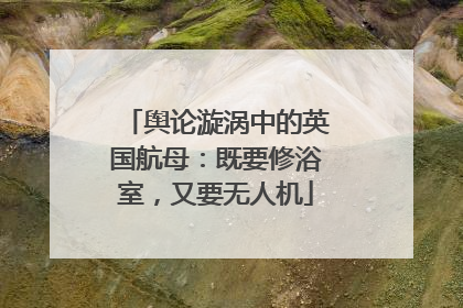 舆论漩涡中的英国航母：既要修浴室，又要无人机