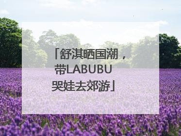 舒淇晒国潮，带LABUBU哭娃去郊游