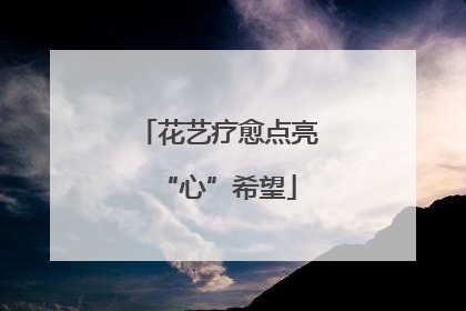 花艺疗愈点亮“心”希望