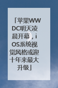 苹果WWDC明天凌晨开幕，iOS系统视觉风格或迎十年来最大升级