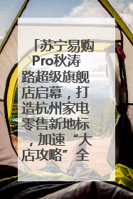 苏宁易购Pro秋涛路超级旗舰店启幕，打造杭州家电零售新地标，加速“大店攻略”全省布局