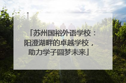 苏州国裕外语学校：阳澄湖畔的卓越学校，助力学子圆梦未来
