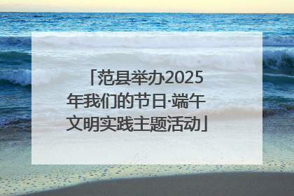 范县举办2025年我们的节日·端午文明实践主题活动