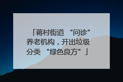 蒋村街道 “问诊” 养老机构，开出垃圾分类 “绿色良方”