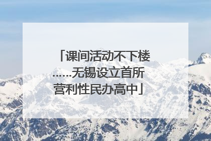 课间活动不下楼……无锡设立首所营利性民办高中