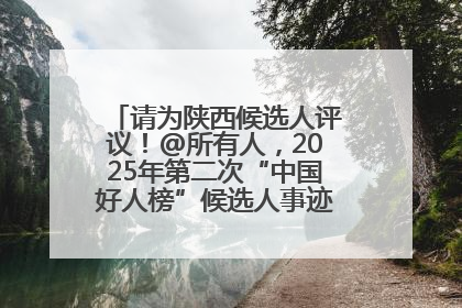 请为陕西候选人评议！@所有人，2025年第二次“中国好人榜”候选人事迹展示评议开始