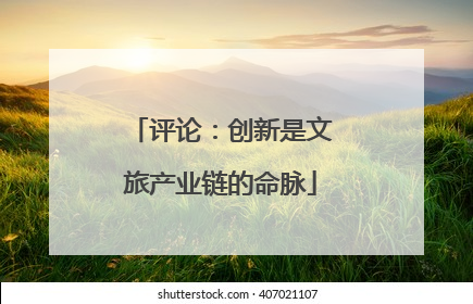 评论：创新是文旅产业链的命脉