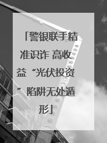 警银联手精准识诈 高收益“光伏投资”陷阱无处遁形