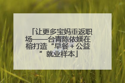 让更多宝妈重返职场——台青陈依媄在榕打造“早餐＋公益”就业样本