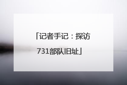 记者手记：探访731部队旧址
