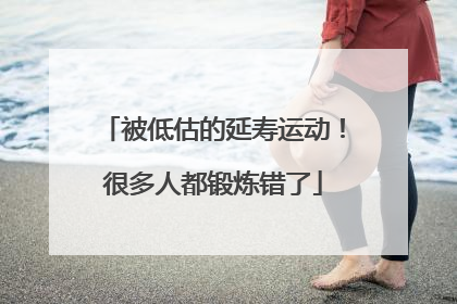 被低估的延寿运动！很多人都锻炼错了