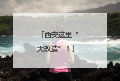 西安这里“大改造”！
