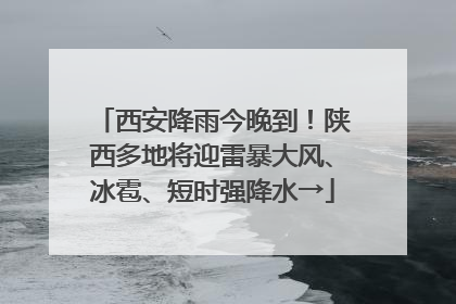 西安降雨今晚到！陕西多地将迎雷暴大风、冰雹、短时强降水→