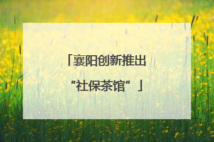 襄阳创新推出“社保茶馆”