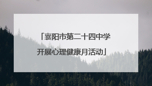 襄阳市第二十四中学开展心理健康月活动