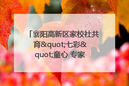襄阳高新区家校社共育"七彩"童心 专家团支招智慧育儿