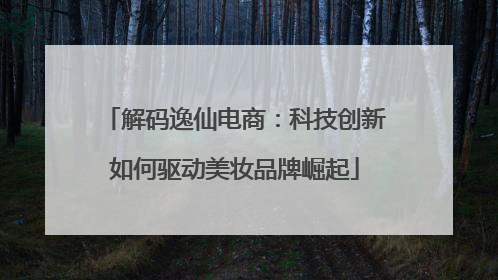 解码逸仙电商：科技创新如何驱动美妆品牌崛起