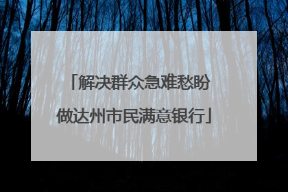 解决群众急难愁盼 做达州市民满意银行