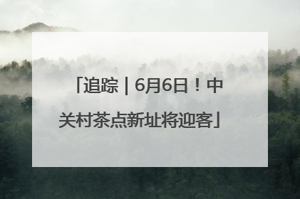追踪｜6月6日！中关村茶点新址将迎客