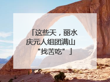 这些天，丽水庆元人组团满山“找苦吃”