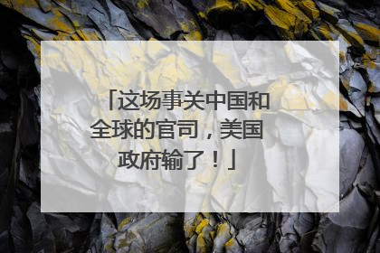 这场事关中国和全球的官司，美国政府输了！